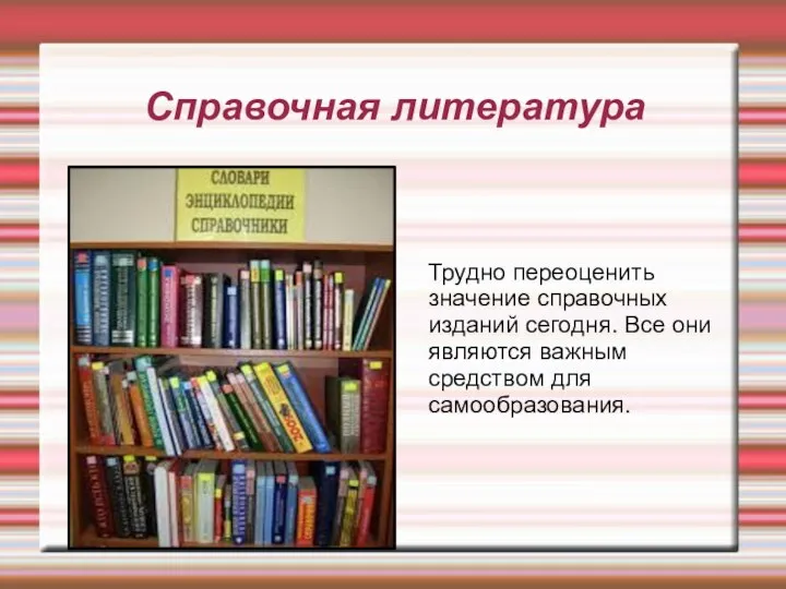 Справочная литература Трудно переоценить значение справочных изданий сегодня. Все они являются важным средством для самообразования.