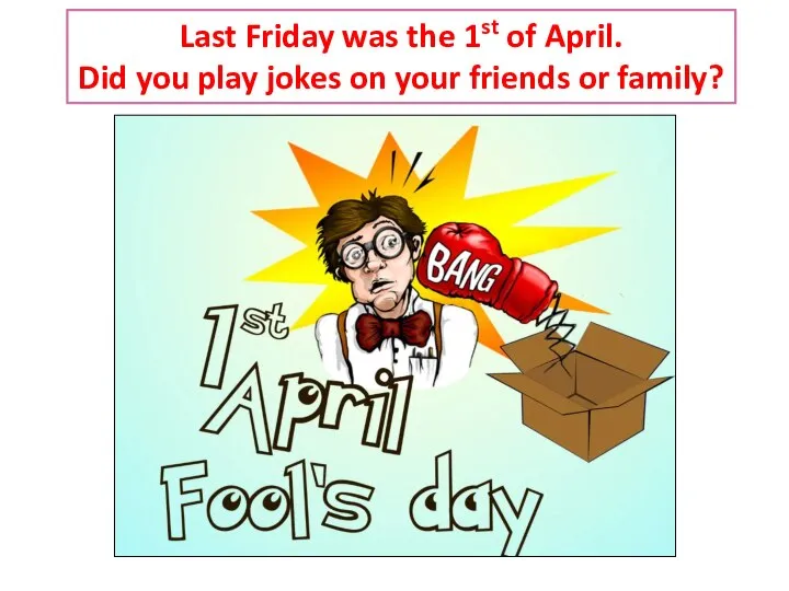 Last Friday was the 1st of April. Did you play jokes on your friends or family?