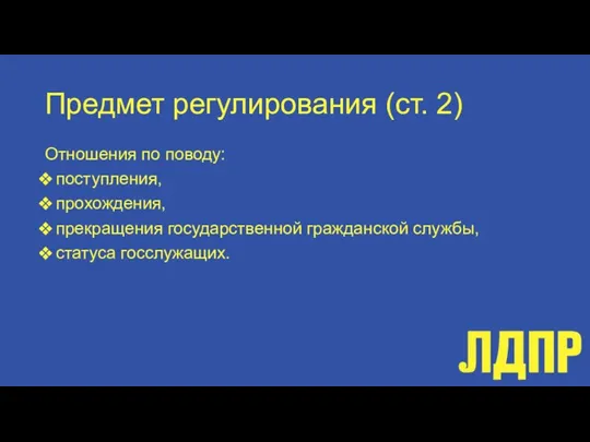 Предмет регулирования (ст. 2) Отношения по поводу: поступления, прохождения, прекращения государственной гражданской службы, статуса госслужащих.