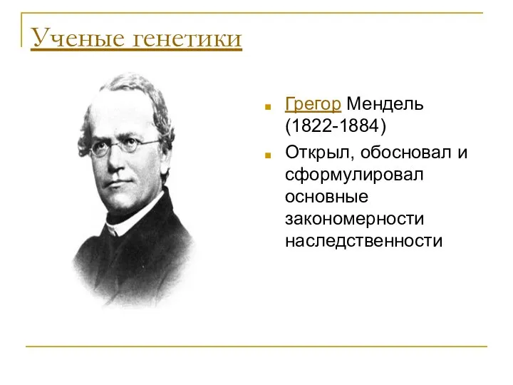 Ученые генетики Грегор Мендель (1822-1884) Открыл, обосновал и сформулировал основные закономерности наследственности