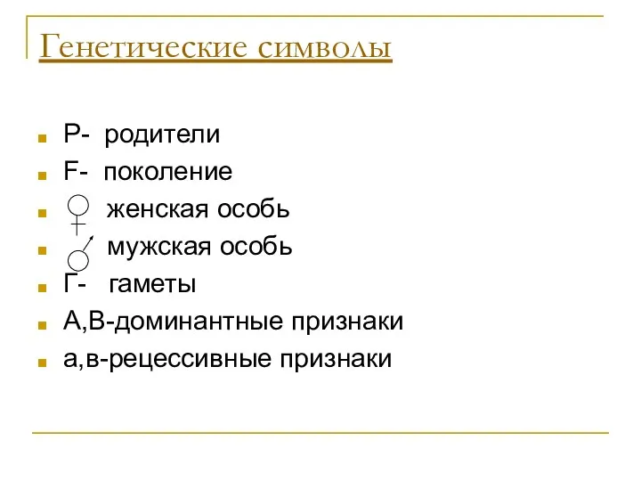 Генетические символы Р- родители F- поколение женская особь мужская особь Г- гаметы А,В-доминантные признаки а,в-рецессивные признаки