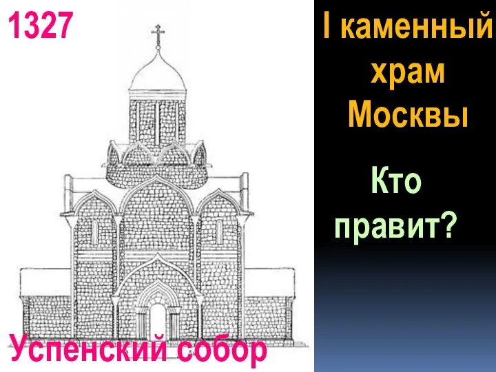 I каменный храм Москвы Кто правит? 1327 Успенский собор