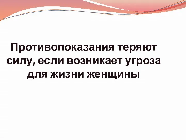 Противопоказания теряют силу, если возникает угроза для жизни женщины