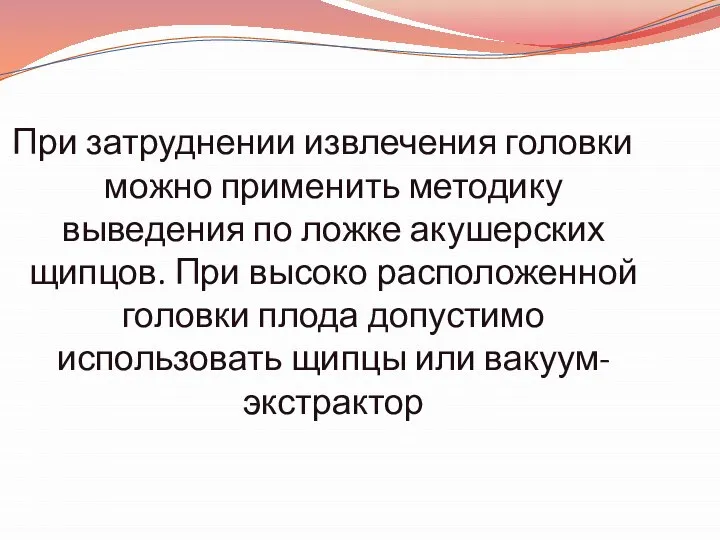 При затруднении извлечения головки можно применить методику выведения по ложке акушерских щипцов.