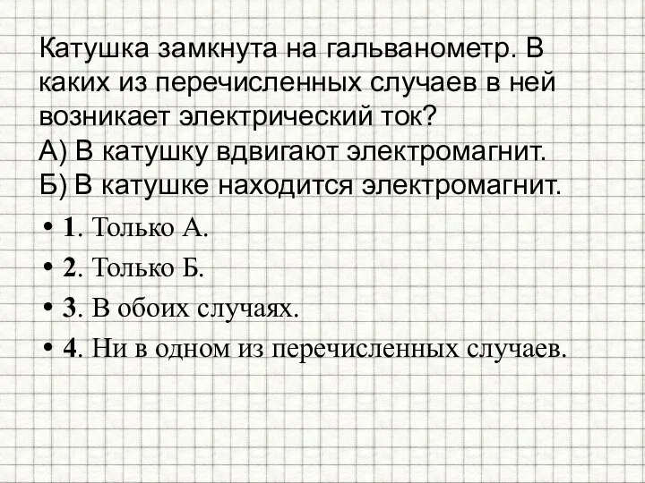 Катушка замкнута на гальванометр. В каких из перечисленных случаев в ней возникает