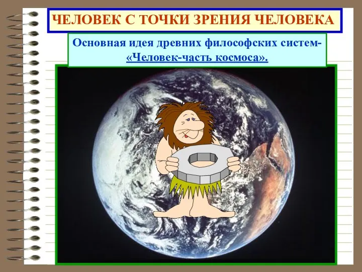 ЧЕЛОВЕК С ТОЧКИ ЗРЕНИЯ ЧЕЛОВЕКА Основная идея древних философских систем- «Человек-часть космоса».