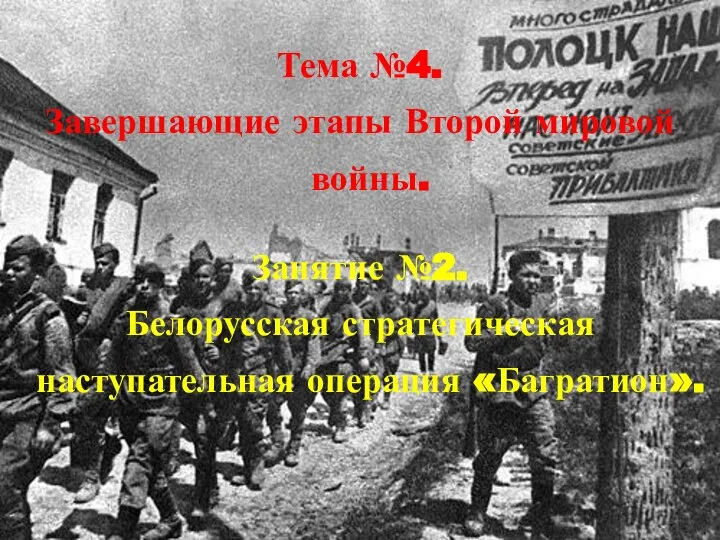 . Тема №4. Завершающие этапы Второй мировой войны. Занятие №2. Белорусская стратегическая наступательная операция «Багратион».