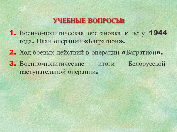 УЧЕБНЫЕ ВОПРОСЫ: 1. Военно-политическая обстановка к лету 1944 года. План операции «Багратион».