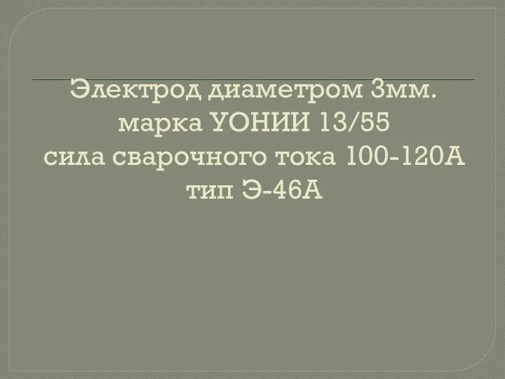 Электрод диаметром 3мм. марка УОНИИ 13/55 сила сварочного тока 100-120А тип Э-46А