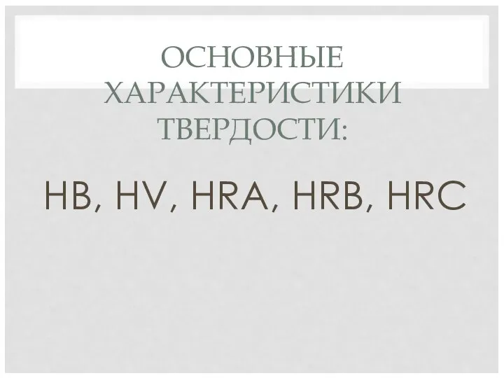 ОСНОВНЫЕ ХАРАКТЕРИСТИКИ ТВЕРДОСТИ: HB, HV, HRA, HRB, HRC