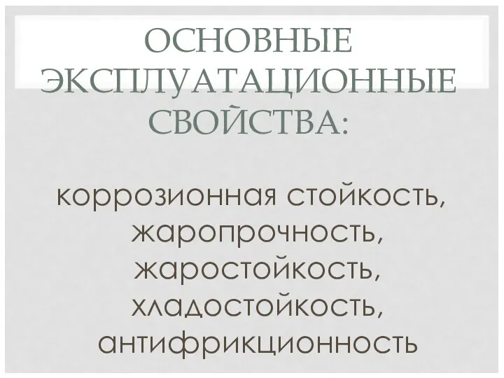 ОСНОВНЫЕ ЭКСПЛУАТАЦИОННЫЕ СВОЙСТВА: коррозионная стойкость, жаропрочность, жаростойкость, хладостойкость, антифрикционность