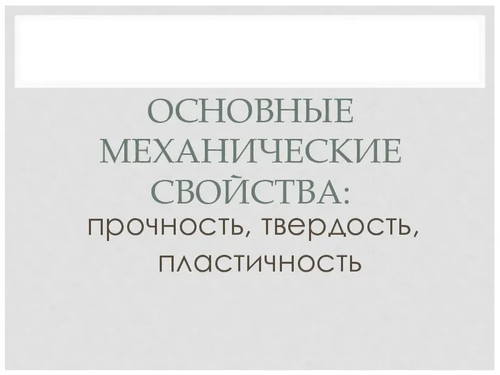 ОСНОВНЫЕ МЕХАНИЧЕСКИЕ СВОЙСТВА: прочность, твердость, пластичность