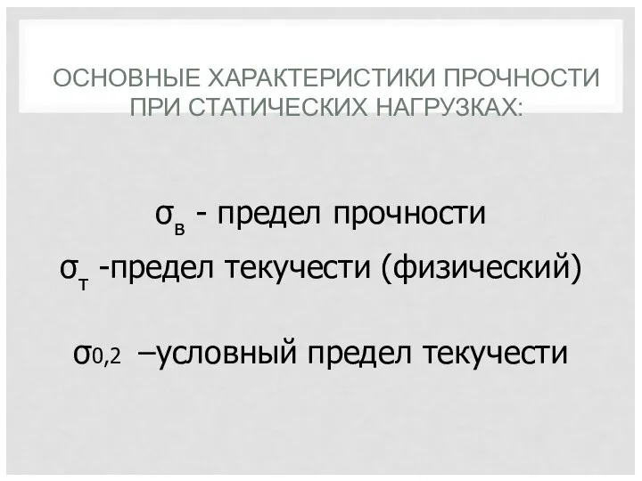 ОСНОВНЫЕ ХАРАКТЕРИСТИКИ ПРОЧНОСТИ ПРИ СТАТИЧЕСКИХ НАГРУЗКАХ: σв - предел прочности σт -предел