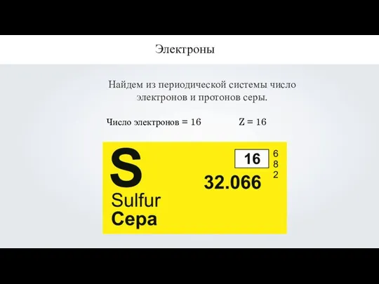 Найдем из периодической системы число электронов и протонов серы. Электроны Число электронов