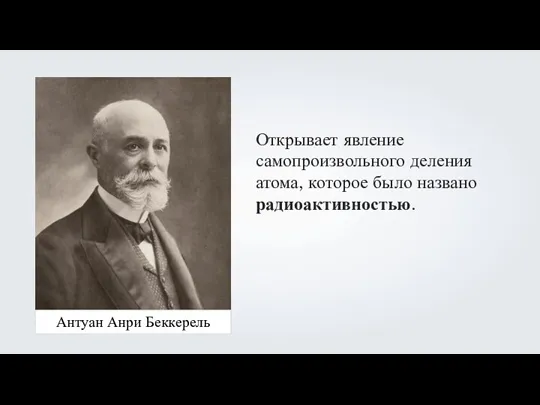 Антуан Анри Беккерель Антуан Анри Беккерель Открывает явление самопроизвольного деления атома, которое было названо радиоактивностью.