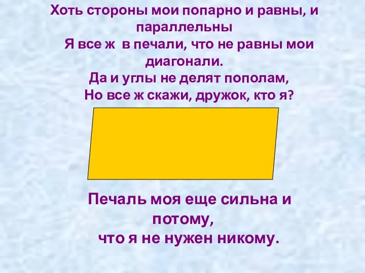 Хоть стороны мои попарно и равны, и параллельны Я все ж в