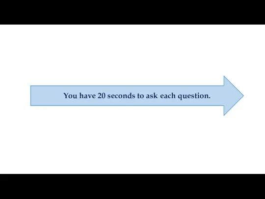 You have 20 seconds to ask each question.