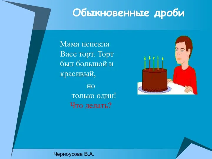 Черноусова В.А. Обыкновенные дроби Мама испекла Васе торт. Торт был большой и