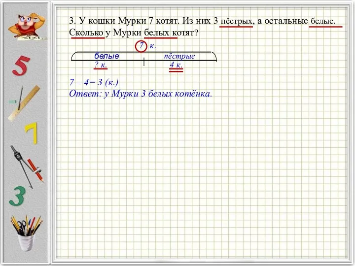 7 – 4= 3 (к.) Ответ: у Мурки 3 белых котёнка. белые