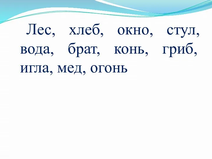 Лес, хлеб, окно, стул, вода, брат, конь, гриб, игла, мед, огонь