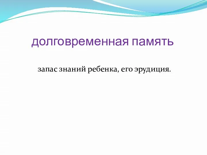 долговременная память запас знаний ребенка, его эрудиция.