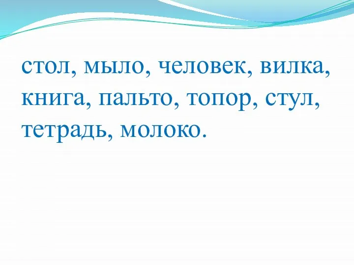 стол, мыло, человек, вилка, книга, пальто, топор, стул, тетрадь, молоко.