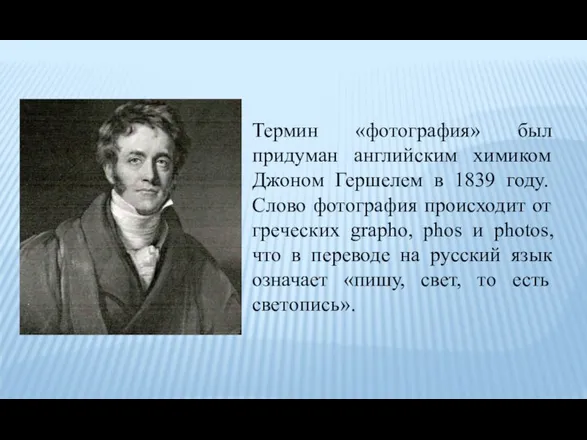 Термин «фотография» был придуман английским химиком Джоном Гершелем в 1839 году. Слово