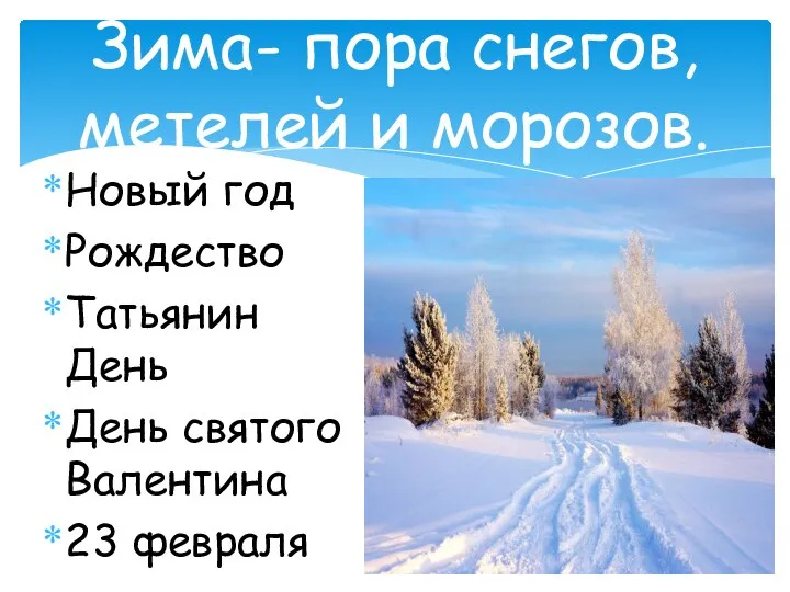 Новый год Рождество Татьянин День День святого Валентина 23 февраля Зима- пора снегов, метелей и морозов.