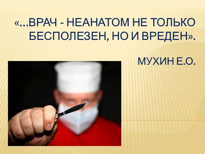 «…ВРАЧ - НЕАНАТОМ НЕ ТОЛЬКО БЕСПОЛЕЗЕН, НО И ВРЕДЕН». МУХИН Е.О.