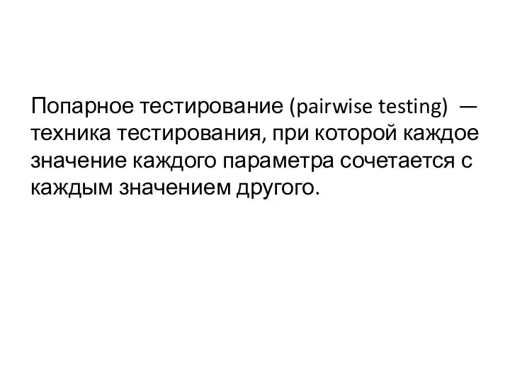 Попарное тестирование (pairwise testing) —техника тестирования, при которой каждое значение каждого параметра