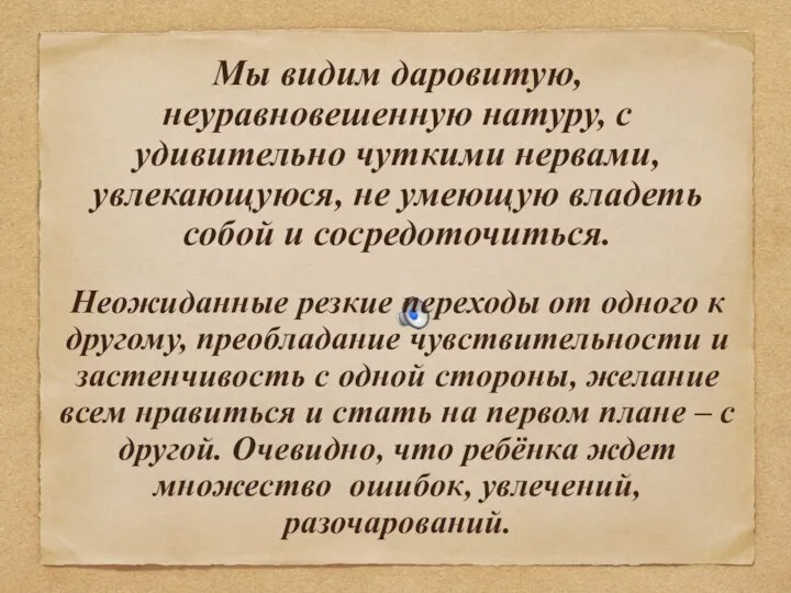 Мы видим даровитую, неуравновешенную натуру, с удивительно чуткими нервами, увлекающуюся, не умеющую