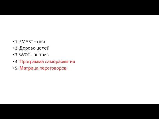 1. SMART - тест 2. Дерево целей 3.SWOT - анализ 4. Программа саморазвития 5. Матрица переговоров