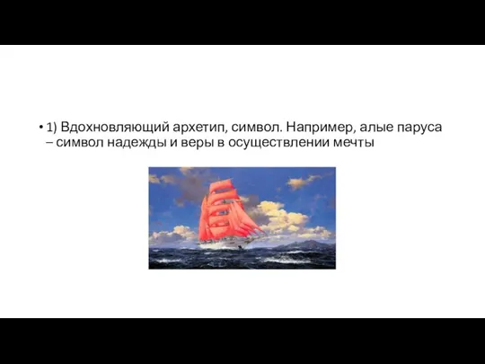 1) Вдохновляющий архетип, символ. Например, алые паруса – символ надежды и веры в осуществлении мечты