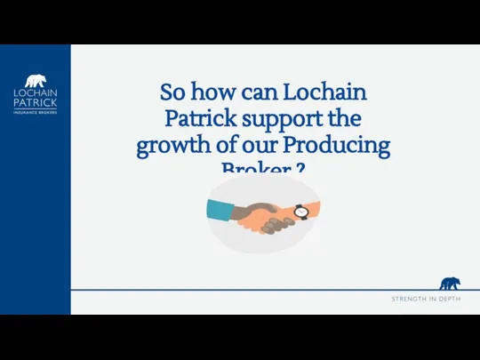 So how can Lochain Patrick support the growth of our Producing Broker ?