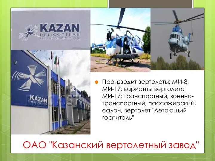 ОАО "Казанский вертолетный завод" Производит вертолеты: МИ-8, МИ-17; варианты вертолета МИ-17: транспортный,