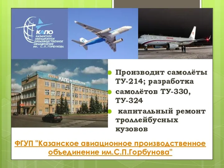 ФГУП "Казанское авиационное производственное объединение им.С.П.Горбунова" Производит самолёты ТУ-214; разработка самолётов ТУ-330,