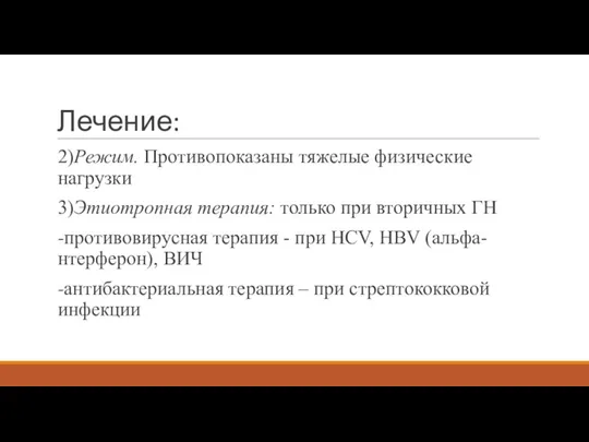 Лечение: 2)Режим. Противопоказаны тяжелые физические нагрузки 3)Этиотропная терапия: только при вторичных ГН