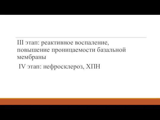 III этап: реактивное воспаление, повышение проницаемости базальной мембраны IV этап: нефросклероз, ХПН