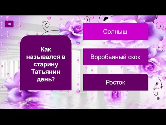 10 Как назывался в старину Татьянин день? Солныш Воробьиный скок Росток