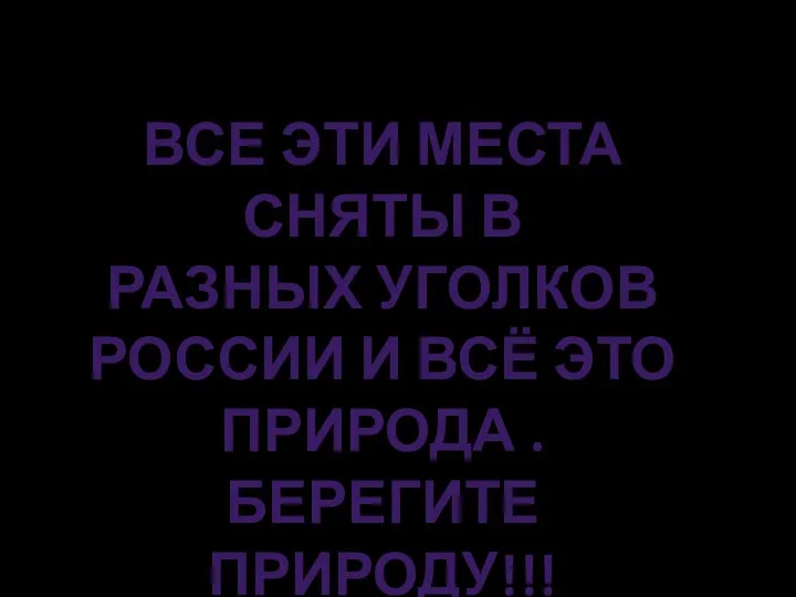 ВСЕ ЭТИ МЕСТА СНЯТЫ В РАЗНЫХ УГОЛКОВ РОССИИ И ВСЁ ЭТО ПРИРОДА . БЕРЕГИТЕ ПРИРОДУ!!!