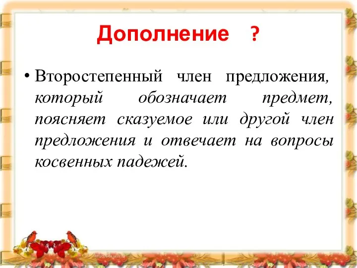 Дополнение ? Второстепенный член предложения, который обозначает предмет, поясняет сказуемое или другой