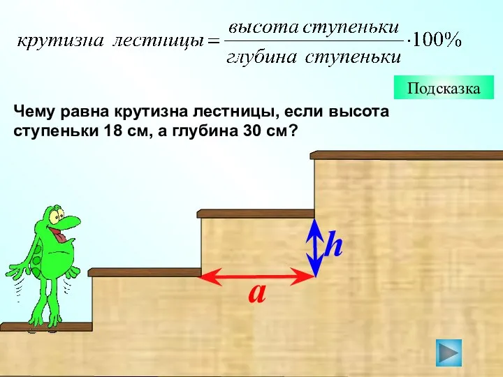 Подсказка Чему равна крутизна лестницы, если высота ступеньки 18 см, а глубина 30 см? h a