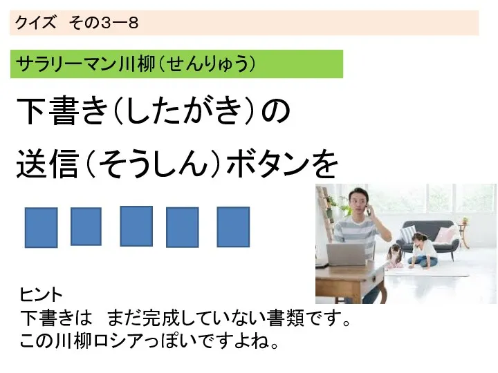 クイズ その３ー８ サラリーマン川柳（せんりゅう） ヒント 下書きは まだ完成していない書類です。 この川柳ロシアっぽいですよね。 下書き（したがき）の 送信（そうしん）ボタンを