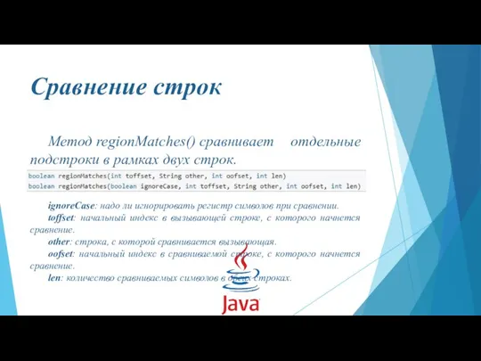 Сравнение строк Метод regionMatches() сравнивает отдельные подстроки в рамках двух строк. ignoreCase: