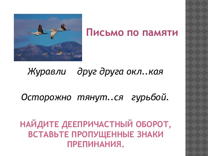 НАЙДИТЕ ДЕЕПРИЧАСТНЫЙ ОБОРОТ, ВСТАВЬТЕ ПРОПУЩЕННЫЕ ЗНАКИ ПРЕПИНАНИЯ. Письмо по памяти Журавли друг