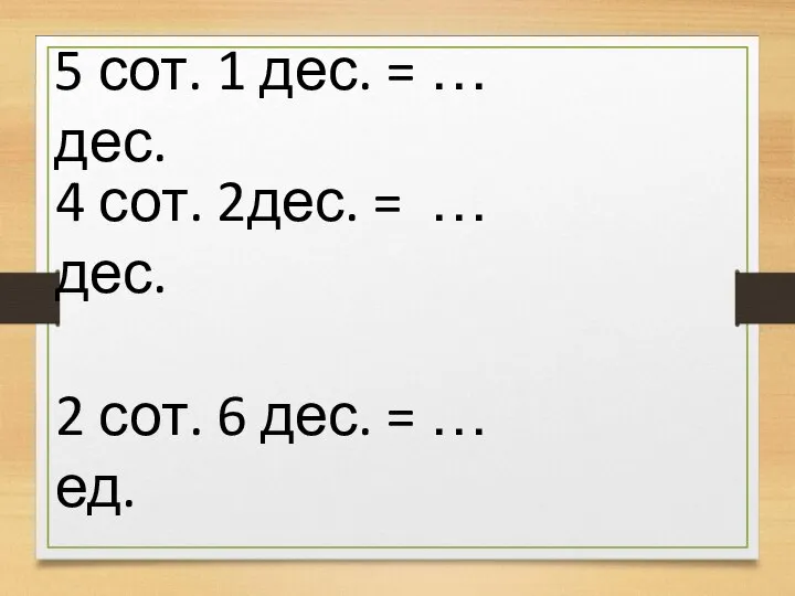 5 сот. 1 дес. = … дес. 4 сот. 2дес. = …