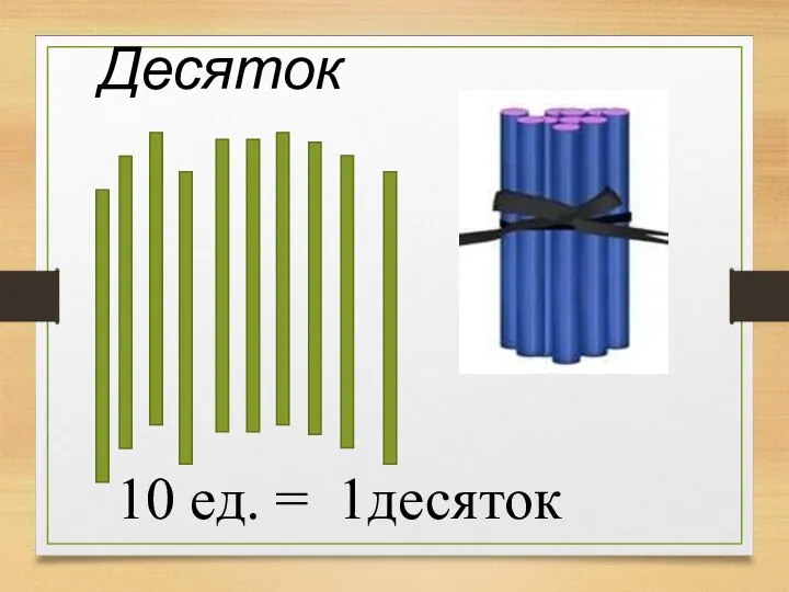 10 ед. = 1десяток Десяток