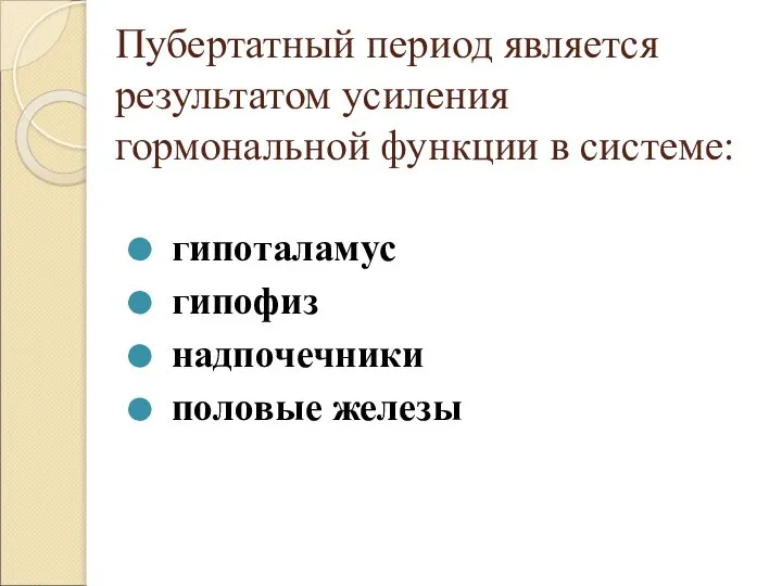 Пубертатный период является результатом усиления гормональной функции в системе: гипоталамус гипофиз надпочечники половые железы