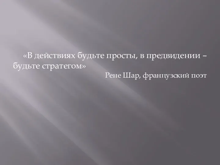 «В действиях будьте просты, в предвидении – будьте стратегом» Рене Шар, французский поэт