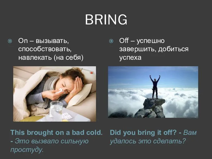 BRING This brought on a bad cold. - Это вызвало сильную простуду.